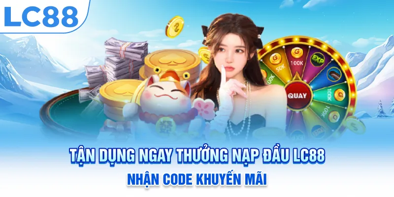 Tận Dụng Ngay Thưởng Nạp Đầu LC88 Nhận Code Khuyến Mãi